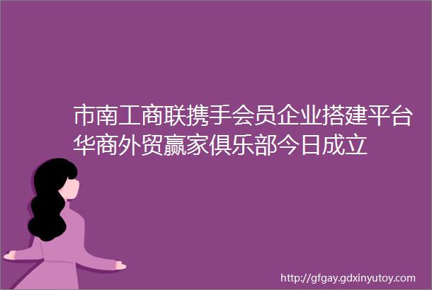 市南工商联携手会员企业搭建平台华商外贸赢家俱乐部今日成立