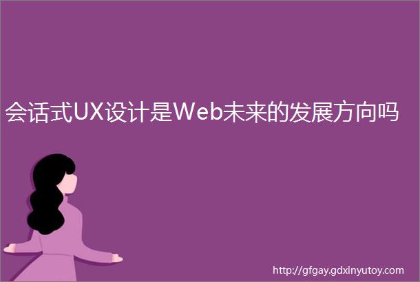 会话式UX设计是Web未来的发展方向吗